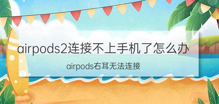 airpods2连接不上手机了怎么办 airpods右耳无法连接？